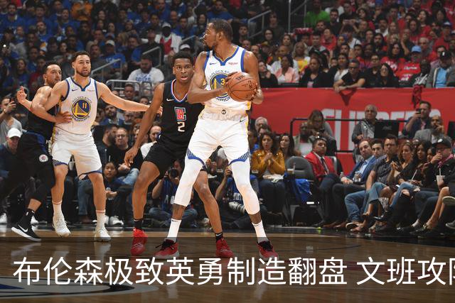 布伦森极致英勇制造翻盘 文班攻防都受挫软肋暴露
